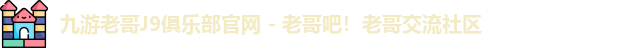 九游老哥J9俱乐部官网 - 老哥吧！老哥交流社区